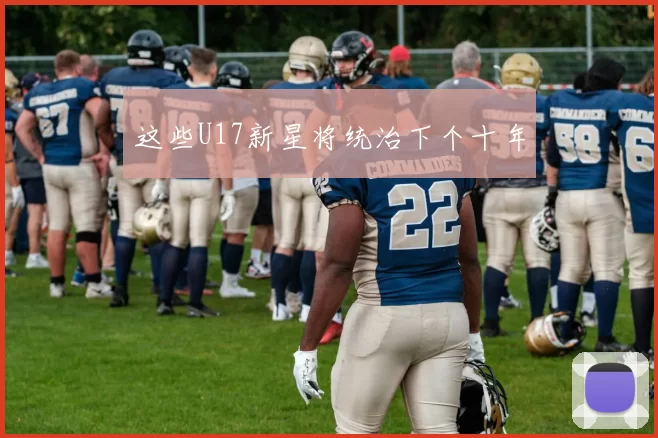 这些U17新星将统治下个十年