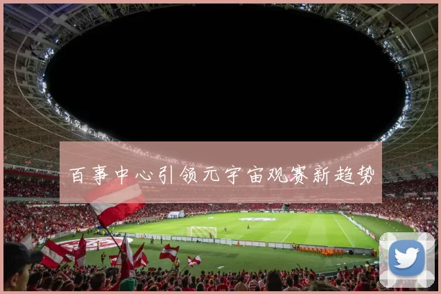 百事中心引领元宇宙观赛新趋势