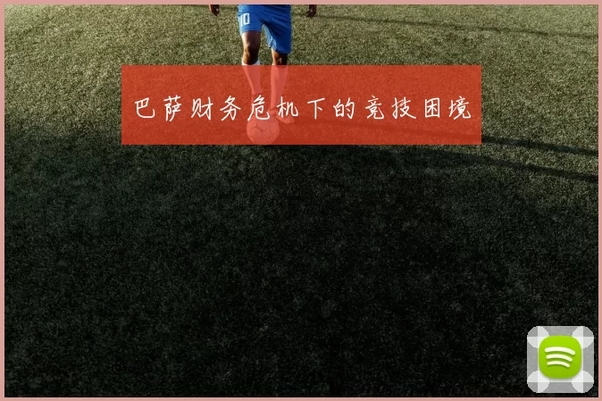 巴萨财务危机下的竞技困境