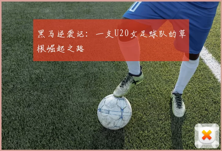 黑马逆袭记：一支U20女足球队的草根崛起之路