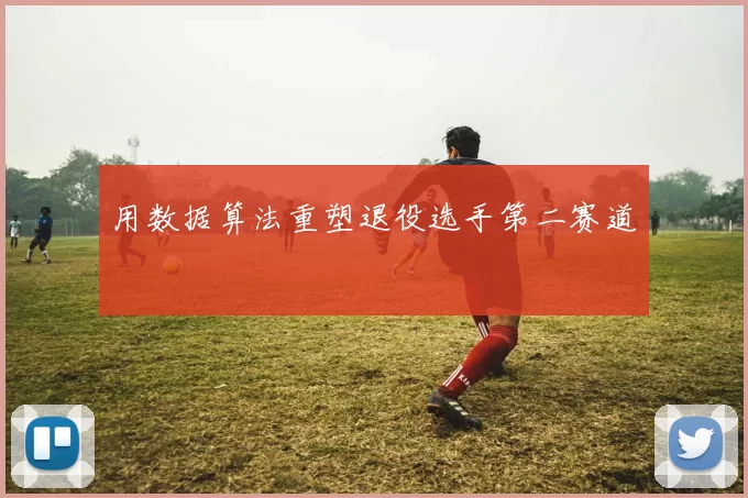 用数据算法重塑退役选手第二赛道