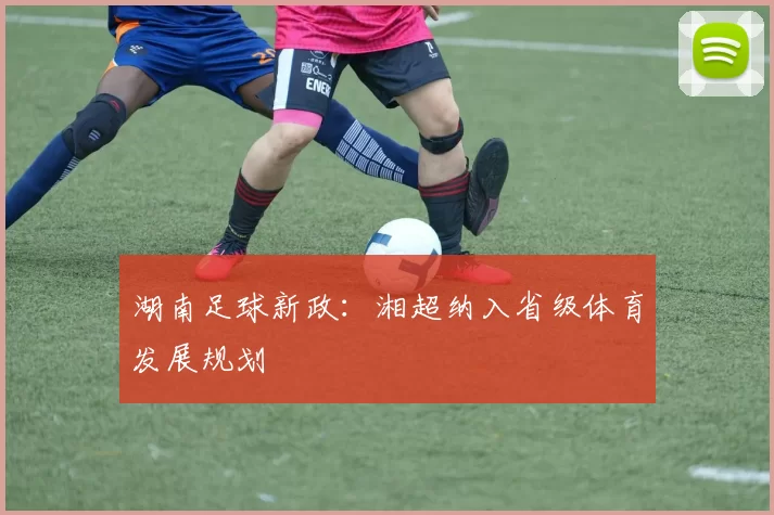 湖南足球新政：湘超纳入省级体育发展规划