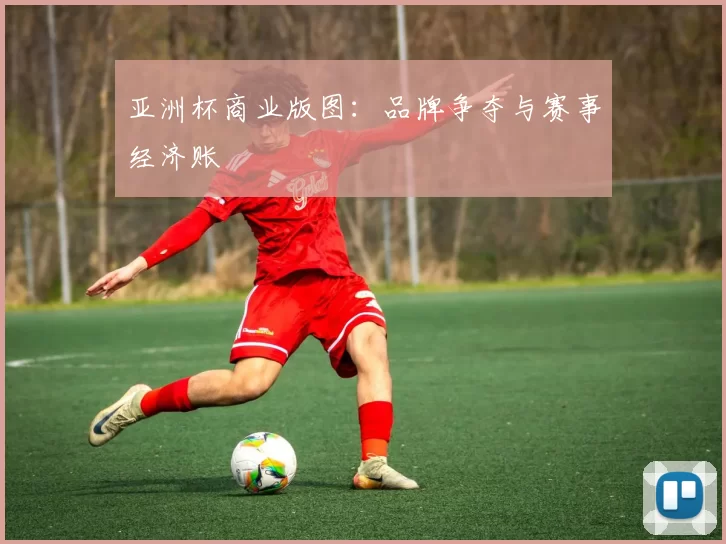 亚洲杯商业版图：品牌争夺与赛事经济账