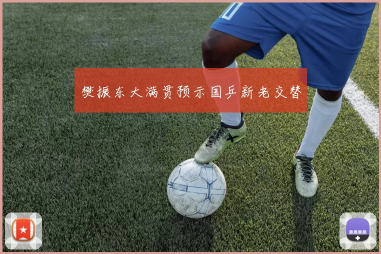 樊振东大满贯预示国乒新老交替