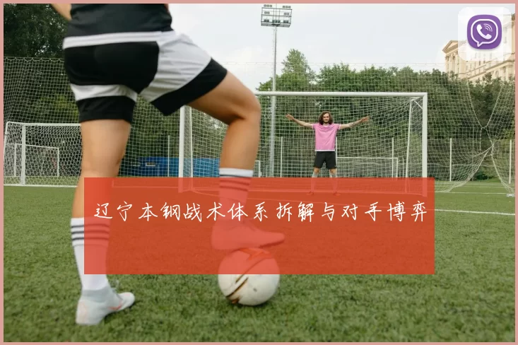 辽宁本钢战术体系拆解与对手博弈